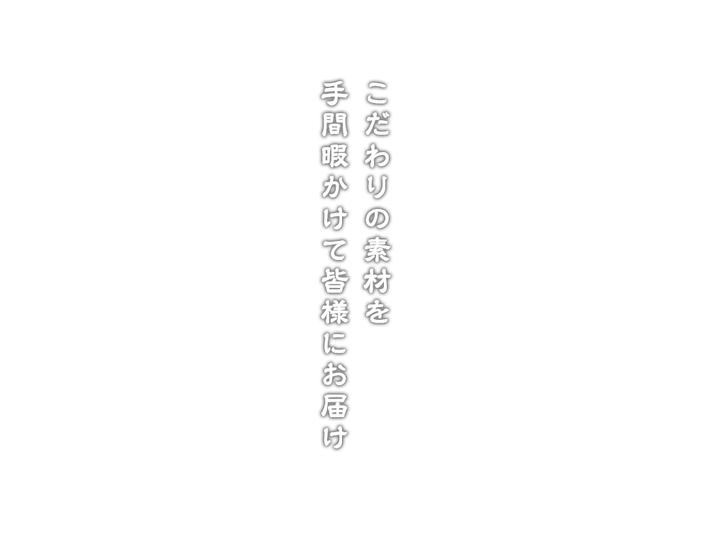 こだわりの素材を、手間暇かけて皆様にお届け